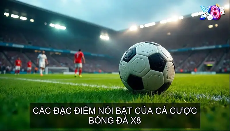 Các Đặc Điểm Nổi Bật Của Cá Cược Bóng Đá X8