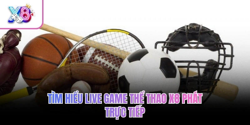 Tìm hiểu live game thể thao X8 phát trực tiếp