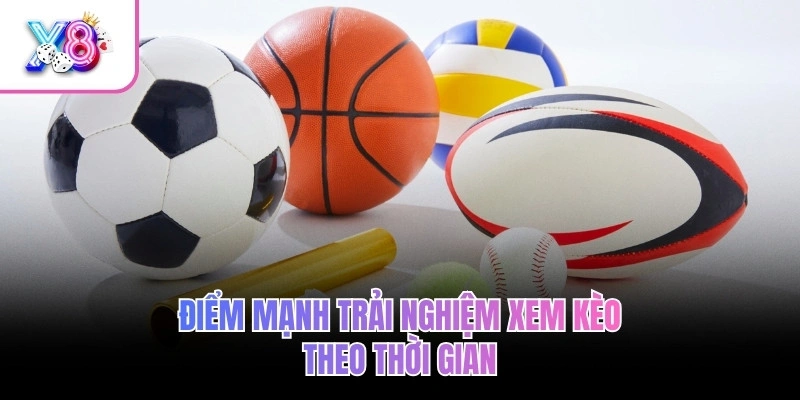 Điểm mạnh trải nghiệm xem kèo theo thời gian